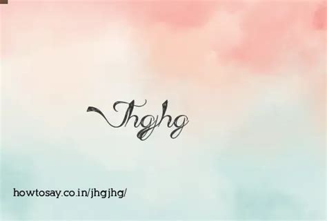 How to pronounce Jhgjhg 